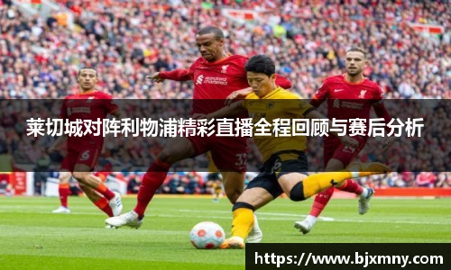 莱切城对阵利物浦精彩直播全程回顾与赛后分析